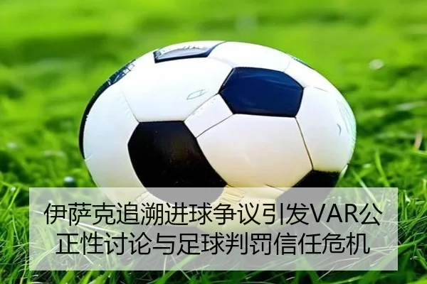 伊萨克追溯进球争议引发VAR公正性讨论与足球判罚信任危机